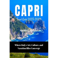 Capri Travel Guide 2023-2024: Where Italy's Art, Culture, and Vacation Bliss Converge - Paperback