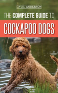 The Complete Guide to Cockapoo Dogs: Everything You Need to Know to Successfully Raise, Train, and Love Your New Cockapoo Dog - Hardcover
