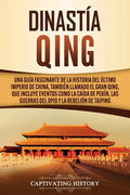 Dinastía Qing: Una guía fascinante de la historia del último imperio de China, también llamado el Gran Qing, que incluye eventos como - Paperback