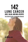 142 Lung Cancer Juice, Salad, and Meal Recipes: The Definitive Guide to Recovering from and Preventing Cancer - Paperback