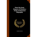 Peter the Great, Emperor of Russia; a Study of Historical Biography - Hardcover