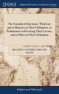 The Formula of Questions, Which are put to Ministers at Their Ordination, to Probationers at Receiving Their Licence, and to Elders at Their Ordinatio - Hardcover