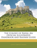The Colony of Natal: An Official Illustrated Handbook and Railway Guide - Paperback
