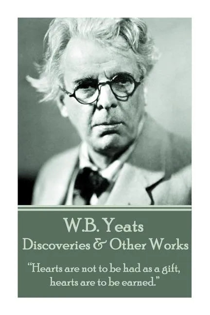 W.B. Yeats - Discoveries & Other Works: "Hearts are not to be had as a gift, hearts are to be earned." - Paperback