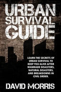 Urban Survival Guide: Learn The Secrets Of Urban Survival To Keep You Alive After Man-Made Disasters, Natural Disasters, and Breakdowns In Civil Order - Paperback