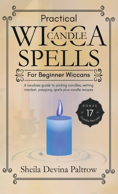 Practical Wicca Candle Spells for Beginner Wiccans: A newbies guide to picking candles, setting mindset, prepping, spells plus candle recipes - Hardcover