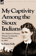 My Captivity Among the Sioux Indians: the Ordeal of a Pioneer Woman Crossing the Western Plains in 1864 - Paperback