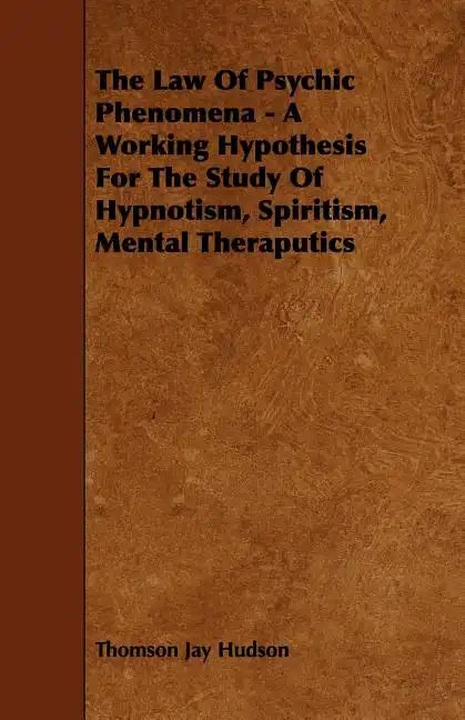 The Law of Psychic Phenomena - A Working Hypothesis for the Study of Hypnotism, Spiritism, Mental Theraputics - Paperback
