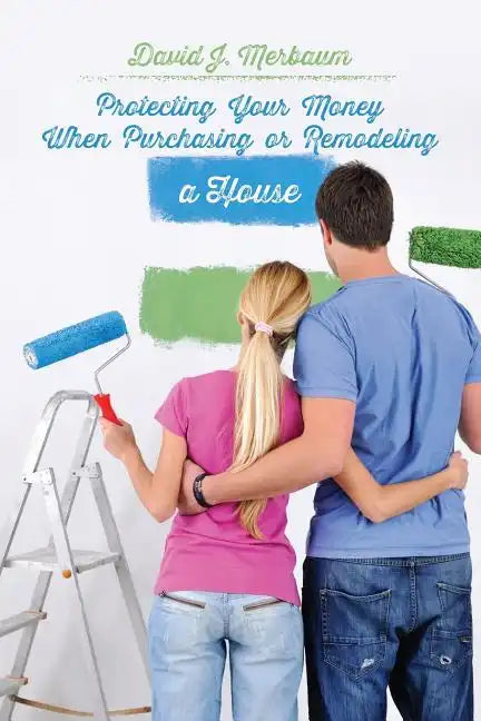 Protecting Your Money When Purchasing or Remodeling a House: Practical Pointers From An Attorney - Paperback