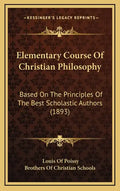 Elementary Course Of Christian Philosophy: Based On The Principles Of The Best Scholastic Authors (1893) - Hardcover