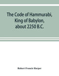 The Code of Hammurabi, King of Babylon, about 2250 B.C. - Paperback