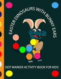 Easter Dinosaur with Bunny Ears Dot Markers Activity Book for Kids: EASY BIG DOT Cute Dinosaurs with bunny ears celebrating easter with easter eggs - - Paperback