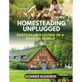 Homesteading Unplugged: An Ultimate Guide for a Sustainable Living in a Digital World - Paperback