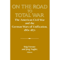 On the Road to Total War: The American Civil War and the German Wars of Unification, 1861 1871 - Paperback