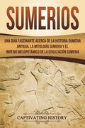 Sumerios: Una guía fascinante acerca de la historia sumeria antigua, la mitología sumeria y el imperio mesopotámico de la civili - Paperback