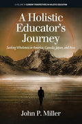 A Holistic Educator's Journey: Seeking Wholeness in America, Canada, Japan and Asia - Paperback