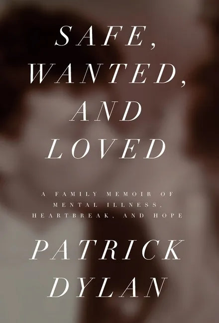Safe, Wanted, and Loved: A Family Memoir of Mental Illness, Heartbreak, and Hope - Hardcover
