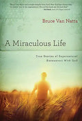 A Miraculous Life: True Stories of Supernatural Encounters with God - Paperback