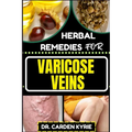 Herbal Remedies for Varicose Veins: Empower Your Veins Naturally With Herbal Medicine For Holistic Wellness, Effective Relief And Vibrant Health - Paperback