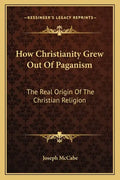 How Christianity Grew Out of Paganism: The Real Origin of the Christian Religion - Paperback