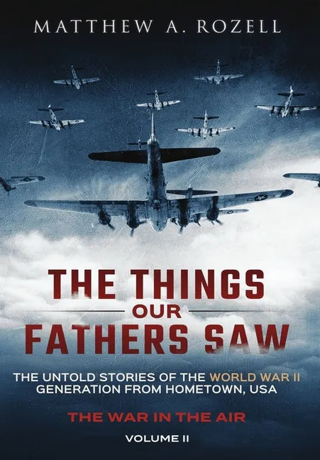 The Things Our Fathers Saw - The War In The Air: The Untold Stories of the World War II Generation from Hometown, USA - Hardcover
