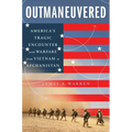 Outmaneuvered: America's Tragic Encounter with Warfare from Vietnam to Afghanistan - Hardcover