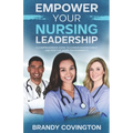 Empower Your Nursing Leadership: A Comprehensive Guide To Career Advancement And Positive Work Environments - Paperback