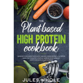 The Plant based High Protein Cookbook: Increase your Energy with Quick and Easy Vegan Recipes. A Nutrition Guide for a Healthy Lifestyle. Improve your - Paperback