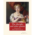 The disciple, and other poems. By: George MacDonald: George MacDonald (10 December 1824 - 18 September 1905) was a Scottish author, poet, and Christia - Paperback