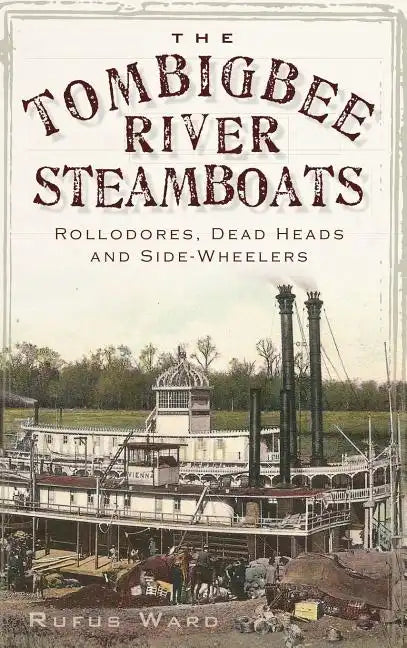 The Tombigbee River Steamboats: Rollodores, Dead Heads and Side-Wheelers - Hardcover