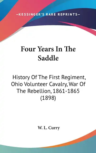 Four Years In The Saddle: History Of The First Regiment, Ohio Volunteer Cavalry, War Of The Rebellion, 1861-1865 (1898) - Hardcover