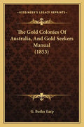 The Gold Colonies Of Australia, And Gold Seekers Manual (1853) - Paperback