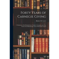 Forty Years of Carnegie Giving; a Summary of the Benefactions of Andrew Carnegie and of the Work of the Philanthropic Trusts Which He Created - Paperback