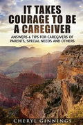 It Takes Courage To Be A Caregiver: Answers & Tips for Caregivers of Parents, Special Needs and Others - Paperback