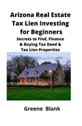 Arizona Real Estate Tax Lien Investing for Beginners: Secrets to Find, Finance & Buying Tax Deed & Tax Lien Properties - Paperback
