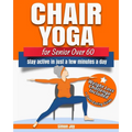 Chair Yoga for Seniors Over 60: Lose Weight while Gaining Mobility, Strength & Balance in Just Minutes a Day with Gentle Exercises. - Paperback