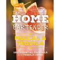 The Home Bartender: Mezcal and Tequila: 100+ Essential Cocktails for the Tequila Lover - Hardcover