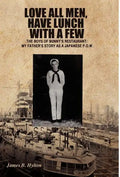 Love All Men, Have Lunch with a Few: The Boys of Bunny's Restaurant: My Father's Story as a Japanese P.O.W. - Hardcover