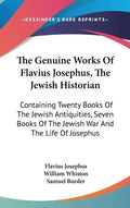 The Genuine Works Of Flavius Josephus, The Jewish Historian: Containing Twenty Books Of The Jewish Antiquities, Seven Books Of The Jewish War And The - Hardcover