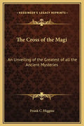 The Cross of the Magi: An Unveiling of the Greatest of All the Ancient Mysteries - Hardcover