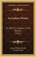 An Indian Winter: Or with the Indians in the Rockies (1912) - Hardcover