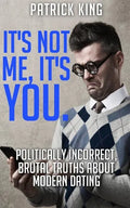 It's Not Me, It's You. Politically Incorrect, Brutal Truths About Modern Dating - Paperback