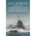 Sea Power and the American Interest: From the Civil War to the Great War - Hardcover