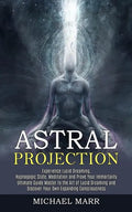 Astral Projection: Ultimate Guide Master to the Art of Lucid Dreaming and Discover Your Own Expanding Consciousness (Experience Lucid Dre - Paperback