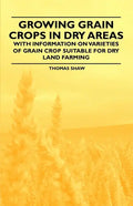 Growing Grain Crops in Dry Areas - With Information on Varieties of Grain Crop Suitable for Dry Land Farming - Paperback