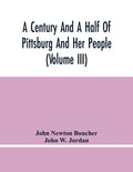 A Century And A Half Of Pittsburg And Her People (Volume Iii) Genealogical Memoirs Of The Leading Families Of Pittsburg And Vicinity, Compiled Under T - Paperback