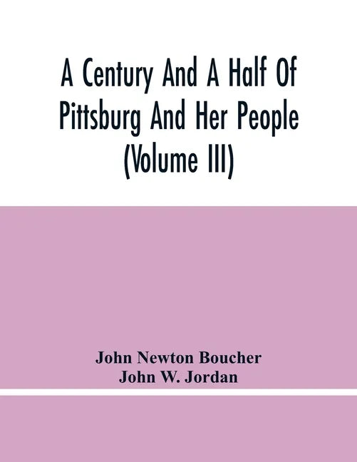 A Century And A Half Of Pittsburg And Her People (Volume Iii) Genealogical Memoirs Of The Leading Families Of Pittsburg And Vicinity, Compiled Under T - Paperback