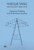 Haegue Yang: Anthology 2006-2018: Tightrope Walking and Its Wordless Shadow - Hardcover