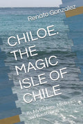 The Magic Island of Chiloe. Chile: Its Mythology, Mysteries and Gastronomy - Paperback