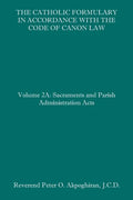 The Catholic Formulary in Accordance with the Code of Canon Law: Volume 2A: Sacraments and Parish Administration Acts - Paperback